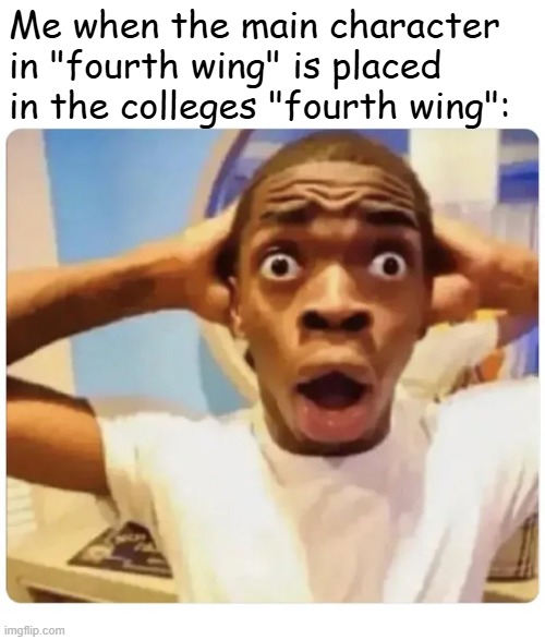 Black guy suprised | Me when the main character in "fourth wing" is placed in the colleges "fourth wing": | image tagged in black guy suprised | made w/ Imgflip meme maker