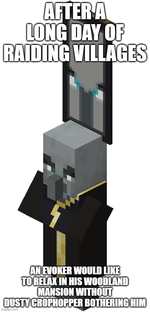 Evoker That Is An Illager Captain | AFTER A LONG DAY OF RAIDING VILLAGES; AN EVOKER WOULD LIKE TO RELAX IN HIS WOODLAND MANSION WITHOUT DUSTY CROPHOPPER BOTHERING HIM | image tagged in evoker that is an illager captain | made w/ Imgflip meme maker
