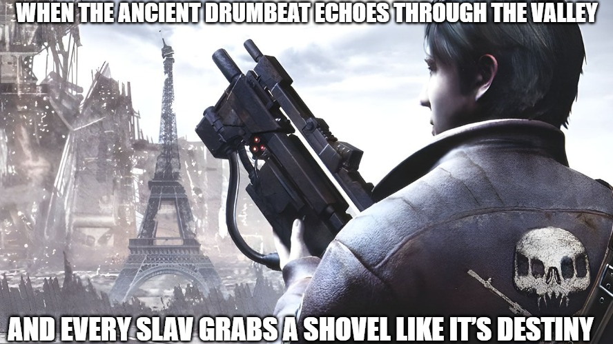 Slavic Resistance: Retribution | WHEN THE ANCIENT DRUMBEAT ECHOES THROUGH THE VALLEY; AND EVERY SLAV GRABS A SHOVEL LIKE IT’S DESTINY | image tagged in slavic resistance retribution,slavic lives matter,slavic battle | made w/ Imgflip meme maker