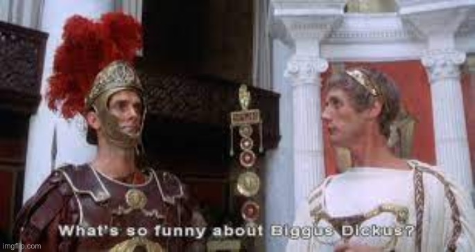 Biggus Dickus | image tagged in biggus dickus | made w/ Imgflip meme maker