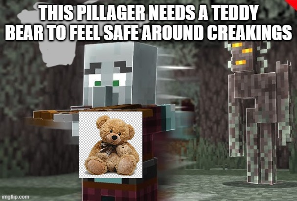 Pillager Running Away From Creaking | THIS PILLAGER NEEDS A TEDDY BEAR TO FEEL SAFE AROUND CREAKINGS | image tagged in pillager running away from creaking | made w/ Imgflip meme maker