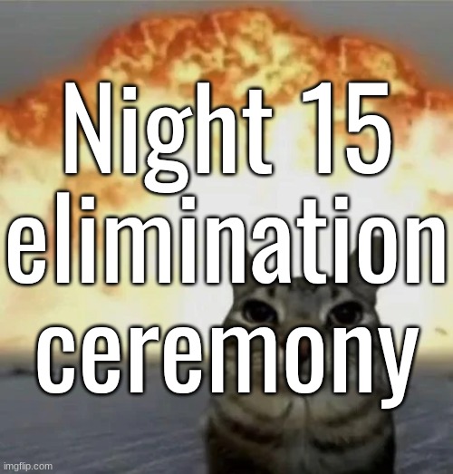Night 15 elimination ceremony | made w/ Imgflip meme maker