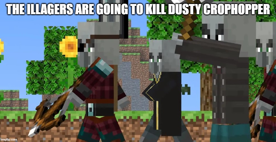 Pillager Patrol | THE ILLAGERS ARE GOING TO KILL DUSTY CROPHOPPER | image tagged in pillager patrol | made w/ Imgflip meme maker