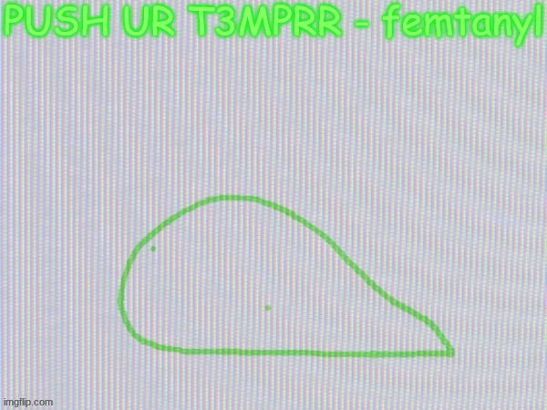 blobantyl | PUSH UR T3MPRR - femtanyl | image tagged in blobantyl | made w/ Imgflip meme maker