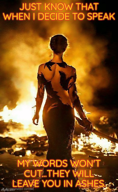 Ashes to ashes | JUST KNOW THAT WHEN I DECIDE TO SPEAK; MY WORDS WON'T CUT...THEY WILL LEAVE YOU IN ASHES. | image tagged in phoenix | made w/ Imgflip meme maker