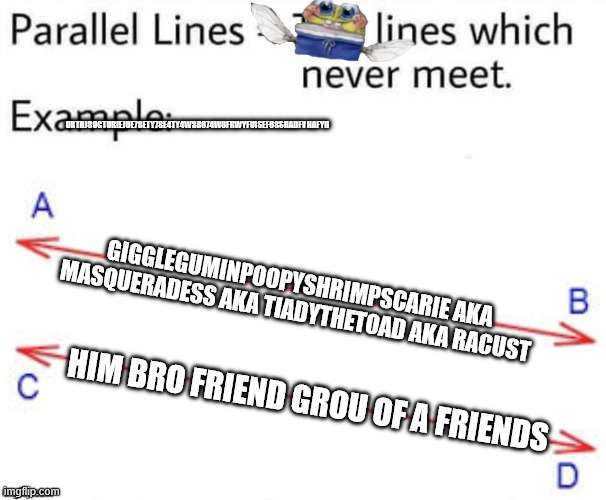 12345 67 8 | URTHJ89GTURIEJUE78ETY78E4TY4W3R674W6FRWYFUISEF68SHADFVHAFYH; GIGGLEGUMINPOOPYSHRIMPSCARIE AKA MASQUERADESS AKA TIADYTHETOAD AKA RACUST; HIM BRO FRIEND GROU OF A FRIENDS | image tagged in parallel lines | made w/ Imgflip meme maker