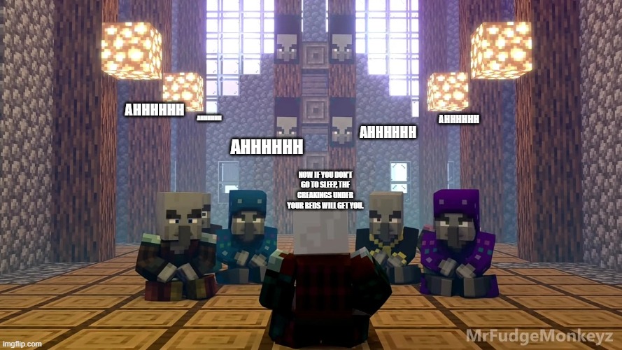 Illager Discussion | AHHHHHH; AHHHHHH; AHHHHHH; AHHHHHH; AHHHHHH; NOW IF YOU DON'T GO TO SLEEP, THE CREAKINGS UNDER YOUR BEDS WILL GET YOU. | image tagged in illager discussion | made w/ Imgflip meme maker