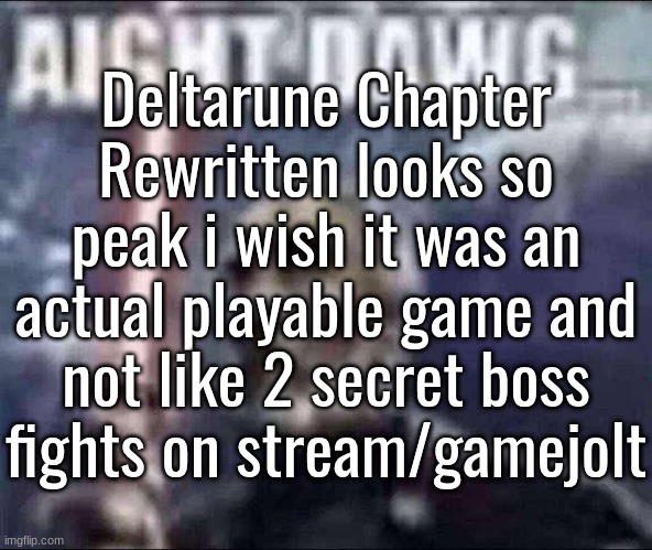 . | Deltarune Chapter Rewritten looks so peak i wish it was an actual playable game and not like 2 secret boss fights on stream/gamejolt | image tagged in aight dawg | made w/ Imgflip meme maker