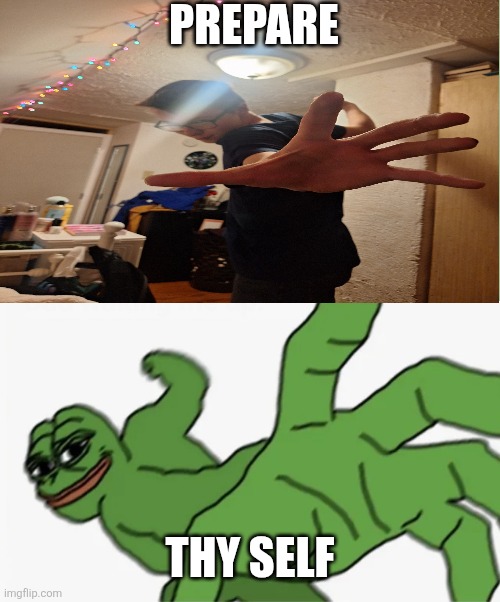 Your end is now | PREPARE; THY SELF | image tagged in pepe punch,funny memes,prepare to die | made w/ Imgflip meme maker
