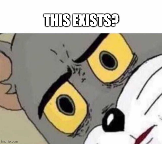 Tom Cat Unsettled Close up | THIS EXISTS? | image tagged in tom cat unsettled close up | made w/ Imgflip meme maker