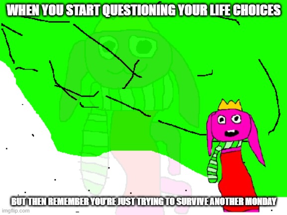 tulip scratch | WHEN YOU START QUESTIONING YOUR LIFE CHOICES; BUT THEN REMEMBER YOU’RE JUST TRYING TO SURVIVE ANOTHER MONDAY | image tagged in tulip questing their life | made w/ Imgflip meme maker