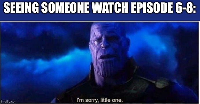 Yet another one | SEEING SOMEONE WATCH EPISODE 6-8: | image tagged in thanos i'm sorry little one,murder drones | made w/ Imgflip meme maker