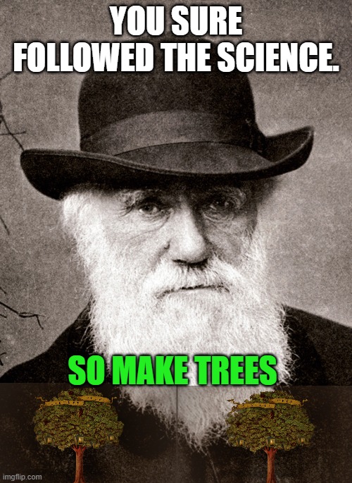 Darwin | YOU SURE FOLLOWED THE SCIENCE. SO MAKE TREES | image tagged in darwin | made w/ Imgflip meme maker