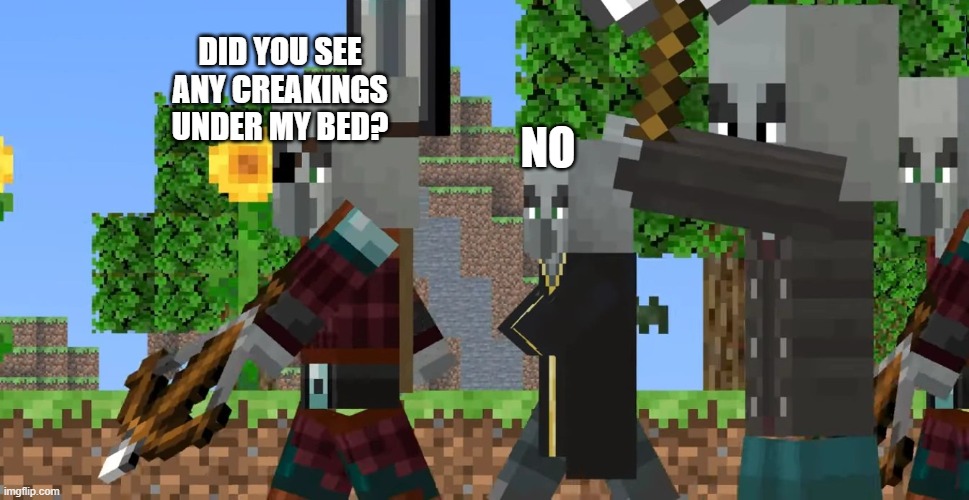 Pillager Patrol | DID YOU SEE ANY CREAKINGS UNDER MY BED? NO | image tagged in pillager patrol | made w/ Imgflip meme maker
