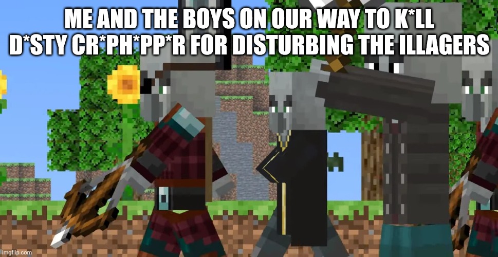 Pillager Patrol | ME AND THE BOYS ON OUR WAY TO K*LL D*STY CR*PH*PP*R FOR DISTURBING THE ILLAGERS | image tagged in pillager patrol | made w/ Imgflip meme maker