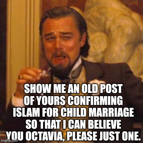 Laughing Leo Meme | SHOW ME AN OLD POST OF YOURS CONFIRMING ISLAM FOR CHILD MARRIAGE SO THAT I CAN BELIEVE YOU OCTAVIA, PLEASE JUST ONE. | image tagged in memes,laughing leo | made w/ Imgflip meme maker