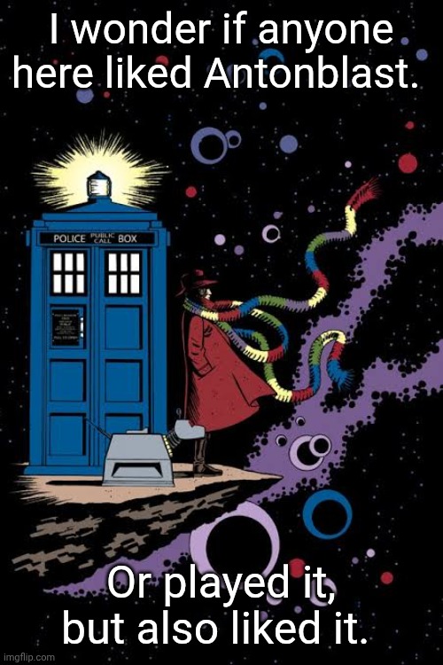 Fourth Doctor staring out into space | I wonder if anyone here liked Antonblast. Or played it, but also liked it. | image tagged in fourth doctor staring out into space,has,not,played | made w/ Imgflip meme maker