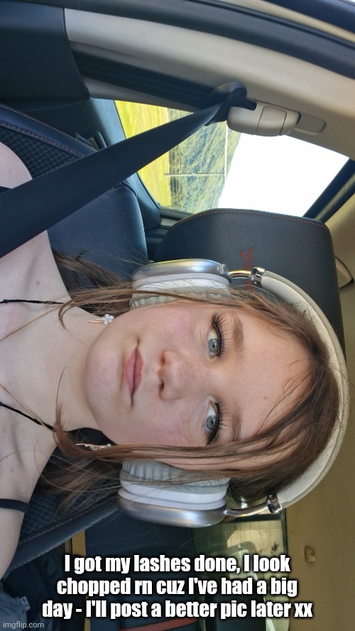 I got my lashes done, I look chopped rn cuz I've had a big day - I'll post a better pic later xx | made w/ Imgflip meme maker