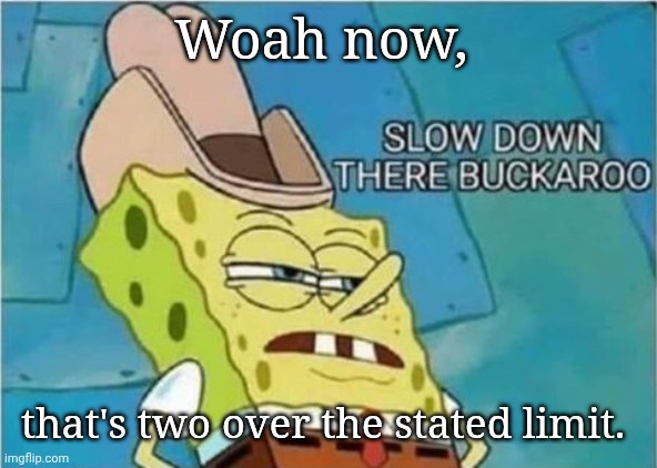 spongebob slow down there buckaroo | Woah now, that's two over the stated limit. | image tagged in spongebob slow down there buckaroo | made w/ Imgflip meme maker
