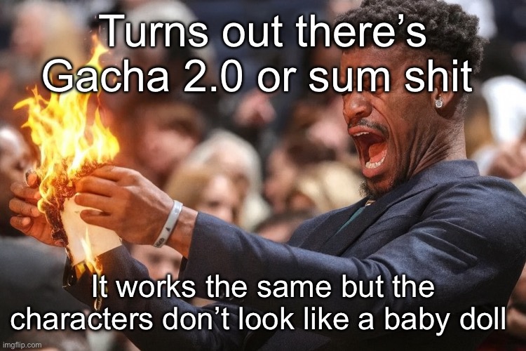 That’s It | Turns out there’s Gacha 2.0 or sum shit; It works the same but the characters don’t look like a baby doll | image tagged in jimmy butler | made w/ Imgflip meme maker
