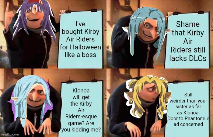 Gru's Plan | I've bought Kirby Air Riders for Halloween like a boss; Shame that Kirby Air Riders still lacks DLCs; Klonoa will get the Kirby Air Riders-esque game? Are you kidding me? Still weirder than your sister as far as Klonoa: Door to Phantomile ad concerned | image tagged in memes,gru's plan,klonoa,weird stuff,kirby air riders | made w/ Imgflip meme maker