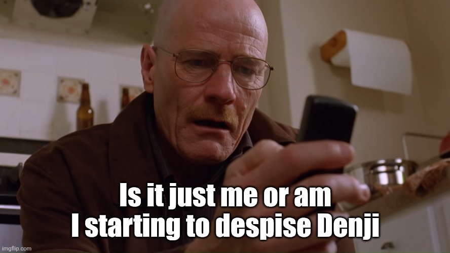 Walter White on his Phone | Is it just me or am I starting to despise Denji | image tagged in walter white on his phone | made w/ Imgflip meme maker