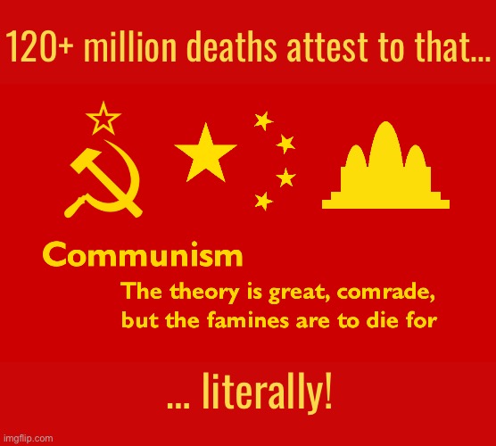It might take a while, but it usually ends up that way… | 120+ million deaths attest to that…; … literally! | image tagged in anti communists,communism,millions of deaths,famine,to die for,literally | made w/ Imgflip meme maker