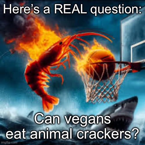 Ballin shrimp | Here’s a REAL question:; Can vegans eat animal crackers? | image tagged in ballin shrimp | made w/ Imgflip meme maker