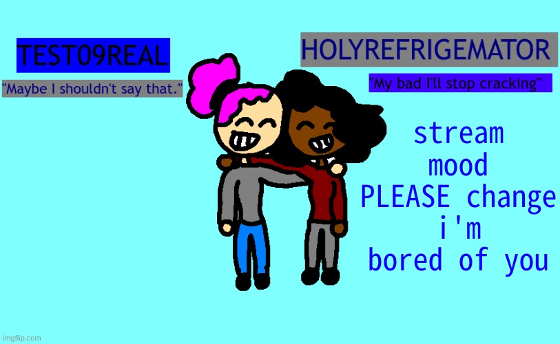 Test and Refrigemator shared temp | stream mood PLEASE change i'm bored of you | image tagged in test and refrigemator shared temp | made w/ Imgflip meme maker