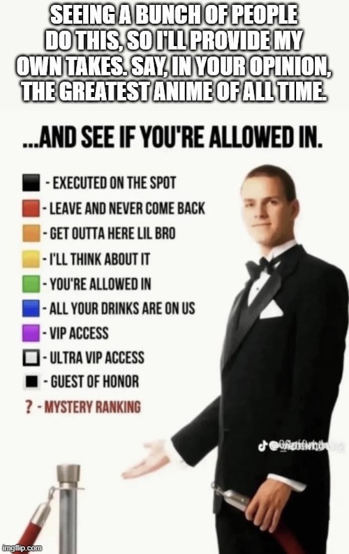See if your allowed in. | SEEING A BUNCH OF PEOPLE DO THIS, SO I'LL PROVIDE MY OWN TAKES. SAY, IN YOUR OPINION, THE GREATEST ANIME OF ALL TIME. | image tagged in see if your allowed in | made w/ Imgflip meme maker