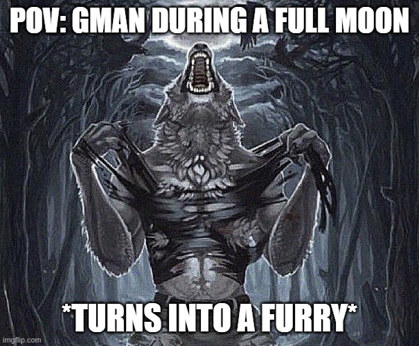 werewolf ripping shirt | POV: GMAN DURING A FULL MOON; *TURNS INTO A FURRY* | image tagged in werewolf ripping shirt | made w/ Imgflip meme maker