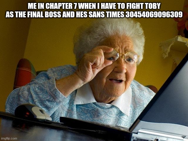 Grandma Finds The Internet | ME IN CHAPTER 7 WHEN I HAVE TO FIGHT TOBY AS THE FINAL BOSS AND HES SANS TIMES 30454069096309 | image tagged in memes,grandma finds the internet | made w/ Imgflip meme maker