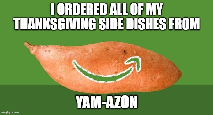 I got all of my Thanksgiving side dishes through Yam-azon. | I ORDERED ALL OF MY THANKSGIVING SIDE DISHES FROM; YAM-AZON | image tagged in funny,humor,thanksgiving,amazon,food | made w/ Imgflip meme maker