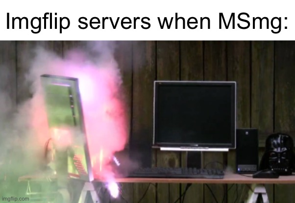 PC Exploding | Imgflip servers when MSmg: | image tagged in pc exploding | made w/ Imgflip meme maker