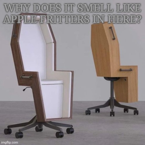 Something's not right... | WHY DOES IT SMELL LIKE APPLE FRITTERS IN HERE? | image tagged in coffin chair | made w/ Imgflip meme maker