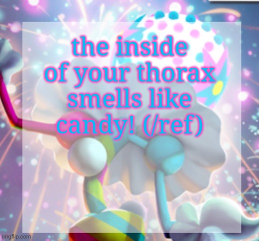 temp | the inside of your thorax smells like candy! (/ref) | image tagged in temp | made w/ Imgflip meme maker