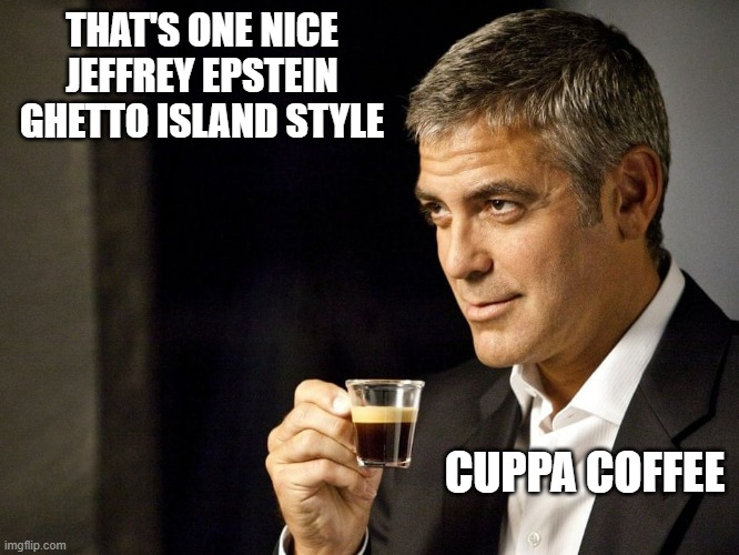 George Clooney Nescafe | THAT'S ONE NICE
JEFFREY EPSTEIN
GHETTO ISLAND STYLE CUPPA COFFEE | image tagged in george clooney nescafe | made w/ Imgflip meme maker