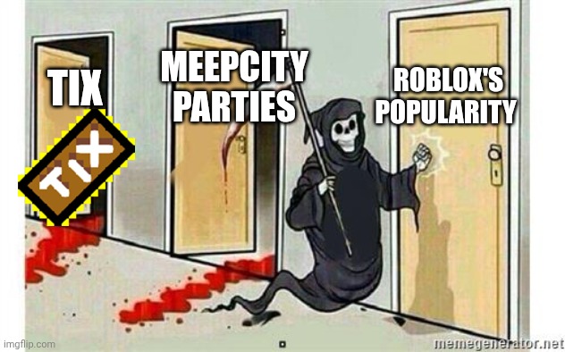 Grim Reaper Knocking Door | ROBLOX'S POPULARITY; MEEPCITY PARTIES; TIX | image tagged in grim reaper knocking door | made w/ Imgflip meme maker