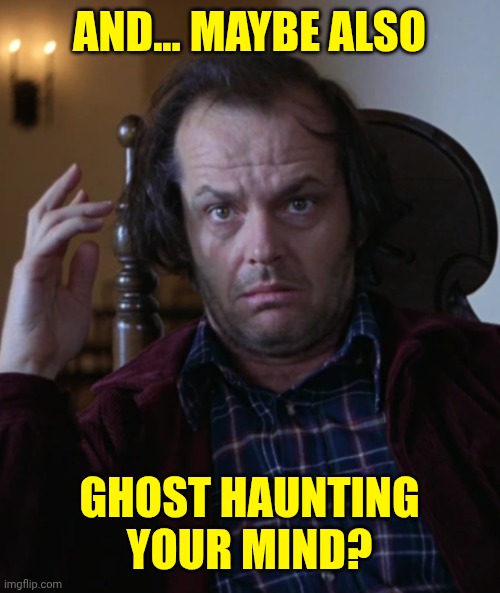 Jack Torrance confused | AND... MAYBE ALSO GHOST HAUNTING YOUR MIND? | image tagged in jack torrance confused | made w/ Imgflip meme maker