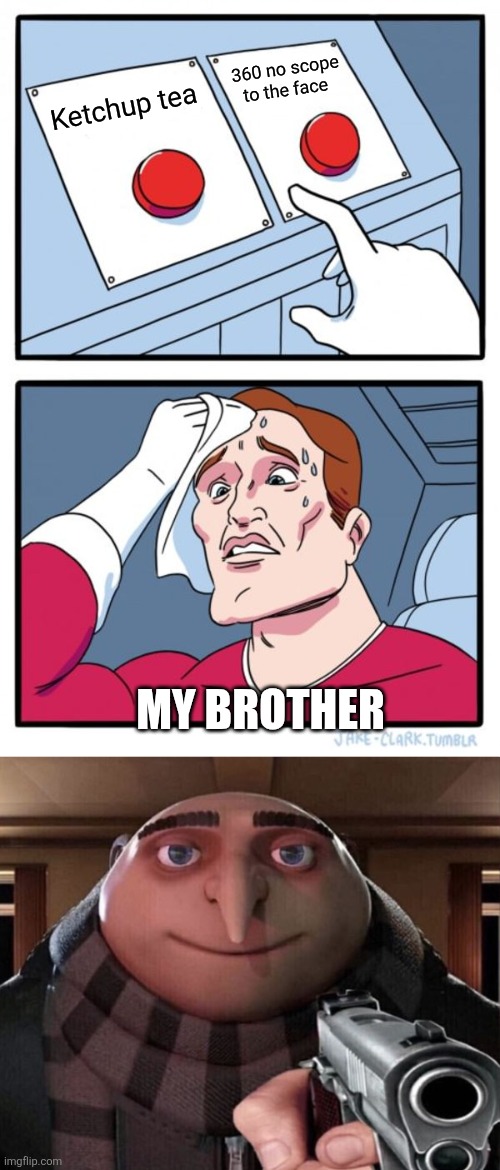 360 no scope to the face; Ketchup tea; MY BROTHER | image tagged in memes,two buttons,gru gun | made w/ Imgflip meme maker