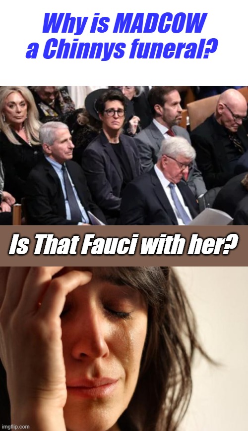I thought DEMs hated Chinny | Why is MADCOW a Chinnys funeral? Is That Fauci with her? | image tagged in memes,first world problems | made w/ Imgflip meme maker