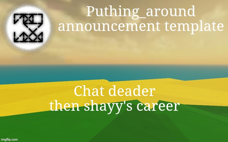 Puthing around | Chat deader then shayy's career | image tagged in puthing around | made w/ Imgflip meme maker