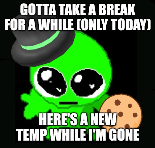 Spolie my beloved (pronounced 'spoly') | GOTTA TAKE A BREAK FOR A WHILE (ONLY TODAY); HERE'S A NEW TEMP WHILE I'M GONE | image tagged in spolie | made w/ Imgflip meme maker