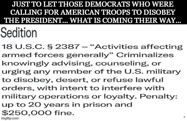 politics | JUST TO LET THOSE DEMOCRATS WHO WERE CALLING FOR AMERICAN TROOPS TO DISOBEY THE PRESIDENT... WHAT IS COMING THEIR WAY... | image tagged in political meme | made w/ Imgflip meme maker