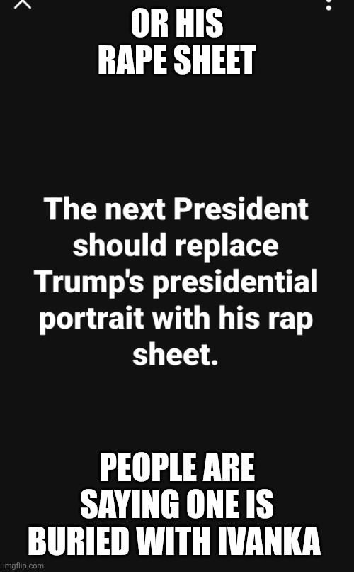 Trump sucks | OR HIS RAPE SHEET; PEOPLE ARE SAYING ONE IS BURIED WITH IVANKA | image tagged in trump rap sheet or trump rape sheet | made w/ Imgflip meme maker