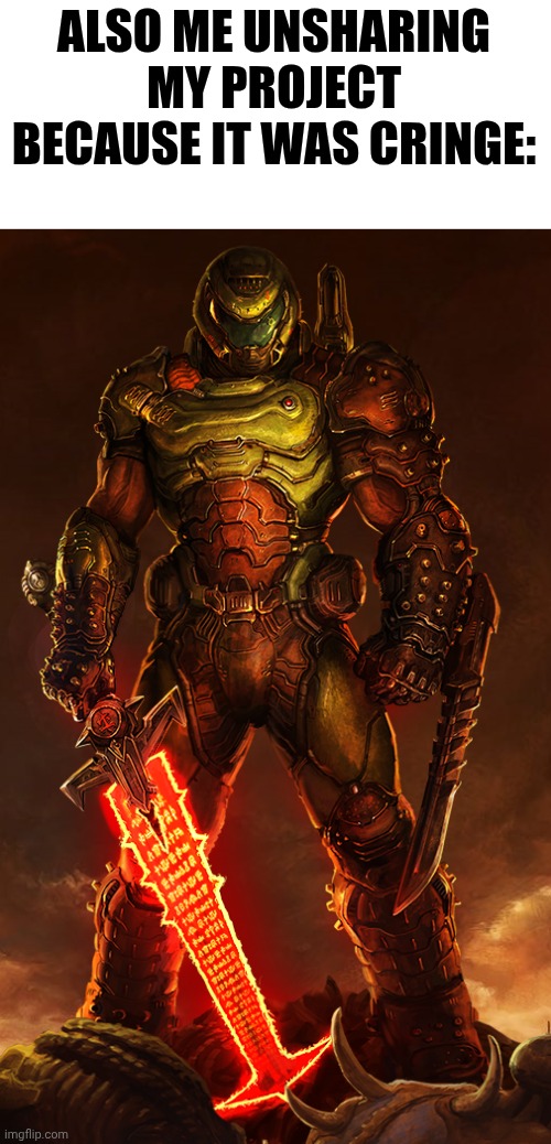 ALSO ME UNSHARING MY PROJECT BECAUSE IT WAS CRINGE: | image tagged in doomguy | made w/ Imgflip meme maker