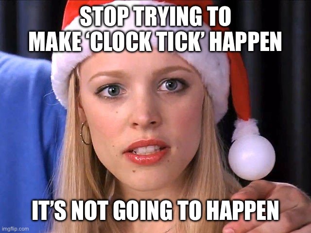 Wicked clock tick | STOP TRYING TO MAKE ‘CLOCK TICK’ HAPPEN; IT’S NOT GOING TO HAPPEN | image tagged in wicked,wicked witch,wicked witch of the west,for good,mean girls,clock | made w/ Imgflip meme maker