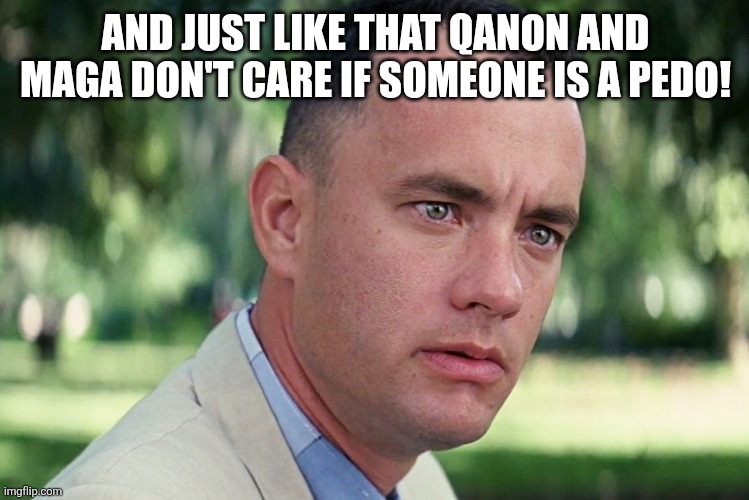 Just like that | AND JUST LIKE THAT QANON AND MAGA DON'T CARE IF SOMEONE IS A PEDO! | image tagged in donald trump,trump,qanon,maga,jeffrey epstein,epstein | made w/ Imgflip meme maker