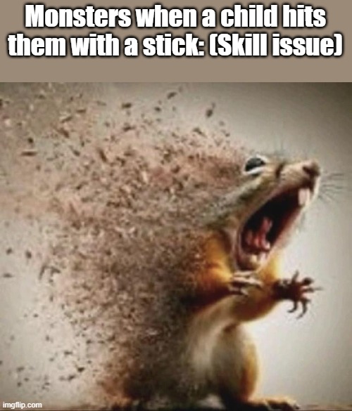 memeplarn btw: https://imgflip.com/i/acwffg | Monsters when a child hits them with a stick: (Skill issue) | image tagged in badass squirrel disintegrating | made w/ Imgflip meme maker