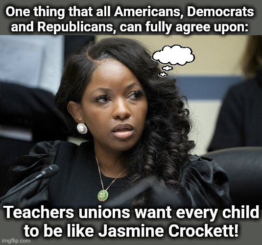 Jasmine Crockett, blithering idiot | One thing that all Americans, Democrats and Republicans, can fully agree upon:; Teachers unions want every child
to be like Jasmine Crockett! | image tagged in jasmine crockett,memes,teachers unions,democrats,idiot,mindless | made w/ Imgflip meme maker